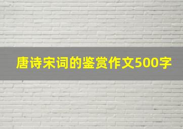 唐诗宋词的鉴赏作文500字