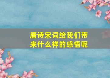 唐诗宋词给我们带来什么样的感悟呢