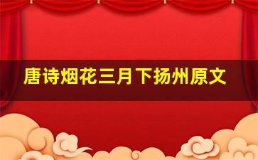 唐诗烟花三月下扬州原文