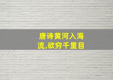 唐诗黄河入海流,欲穷千里目