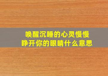 唤醒沉睡的心灵慢慢睁开你的眼睛什么意思