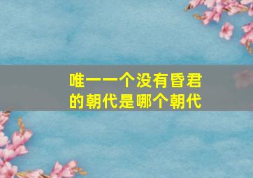 唯一一个没有昏君的朝代是哪个朝代