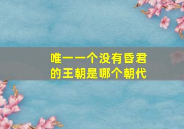 唯一一个没有昏君的王朝是哪个朝代