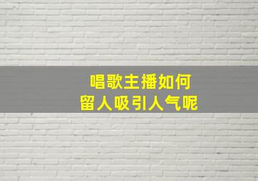 唱歌主播如何留人吸引人气呢