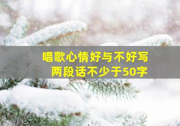 唱歌心情好与不好写两段话不少于50字