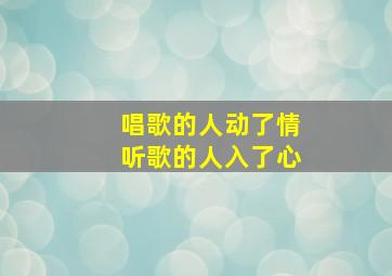 唱歌的人动了情听歌的人入了心