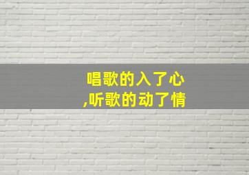 唱歌的入了心,听歌的动了情