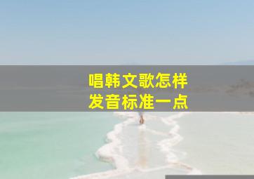 唱韩文歌怎样发音标准一点