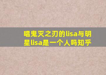 唱鬼灭之刃的lisa与明星lisa是一个人吗知乎