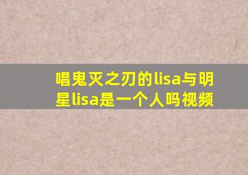 唱鬼灭之刃的lisa与明星lisa是一个人吗视频