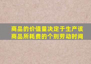 商品的价值量决定于生产该商品所耗费的个别劳动时间