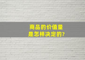 商品的价值量是怎样决定的?