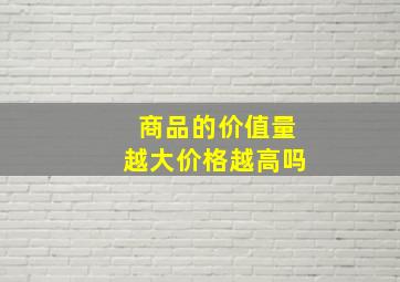 商品的价值量越大价格越高吗