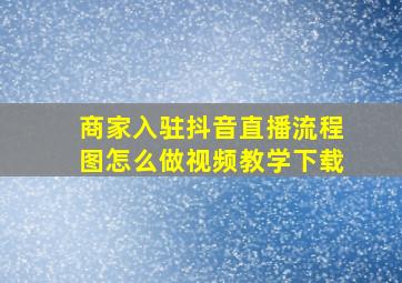 商家入驻抖音直播流程图怎么做视频教学下载