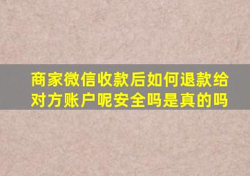 商家微信收款后如何退款给对方账户呢安全吗是真的吗