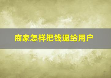 商家怎样把钱退给用户