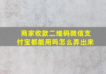 商家收款二维码微信支付宝都能用吗怎么弄出来