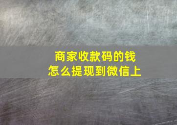 商家收款码的钱怎么提现到微信上