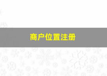 商户位置注册