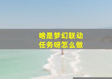 啥是梦幻联动任务呀怎么做