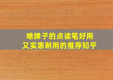 啥牌子的点读笔好用又实惠耐用的推荐知乎