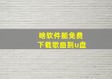 啥软件能免费下载歌曲到u盘