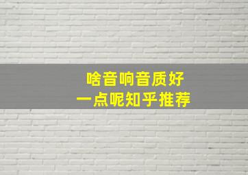 啥音响音质好一点呢知乎推荐