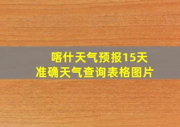 喀什天气预报15天准确天气查询表格图片