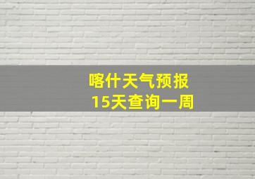 喀什天气预报15天查询一周