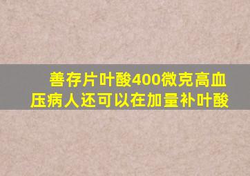 善存片叶酸400微克高血压病人还可以在加量补叶酸