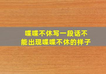 喋喋不休写一段话不能出现喋喋不休的样子