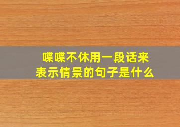 喋喋不休用一段话来表示情景的句子是什么