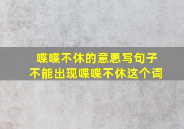 喋喋不休的意思写句子不能出现喋喋不休这个词