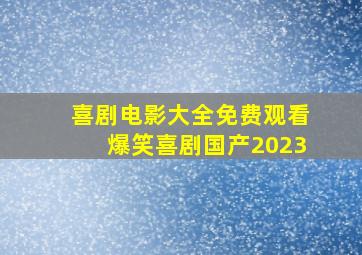 喜剧电影大全免费观看爆笑喜剧国产2023