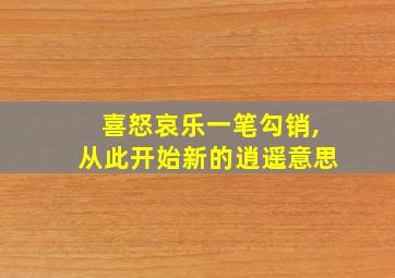 喜怒哀乐一笔勾销,从此开始新的逍遥意思