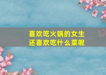 喜欢吃火锅的女生还喜欢吃什么菜呢