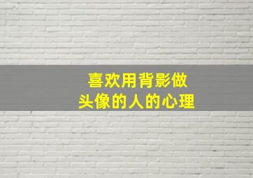 喜欢用背影做头像的人的心理