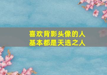 喜欢背影头像的人基本都是天选之人