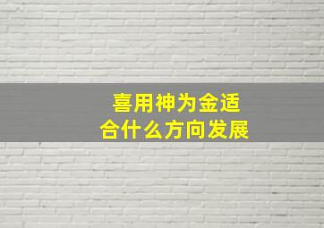 喜用神为金适合什么方向发展