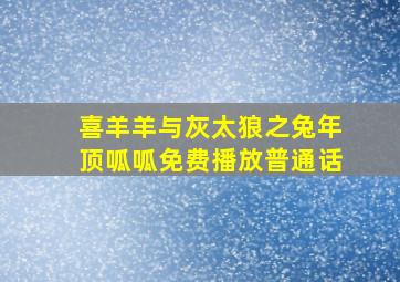 喜羊羊与灰太狼之兔年顶呱呱免费播放普通话