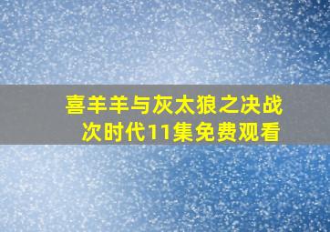 喜羊羊与灰太狼之决战次时代11集免费观看