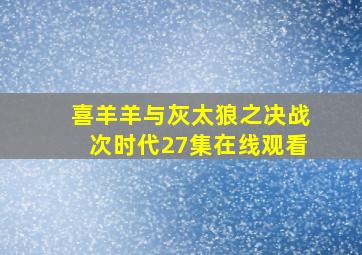 喜羊羊与灰太狼之决战次时代27集在线观看