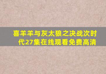 喜羊羊与灰太狼之决战次时代27集在线观看免费高清