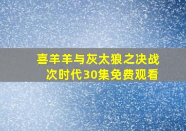 喜羊羊与灰太狼之决战次时代30集免费观看