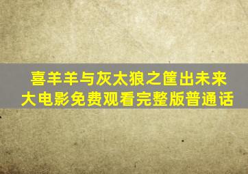 喜羊羊与灰太狼之筐出未来大电影免费观看完整版普通话