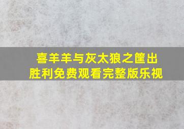 喜羊羊与灰太狼之筐出胜利免费观看完整版乐视