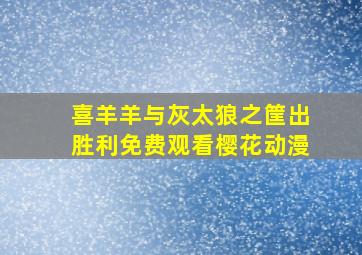 喜羊羊与灰太狼之筐出胜利免费观看樱花动漫