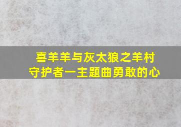 喜羊羊与灰太狼之羊村守护者一主题曲勇敢的心