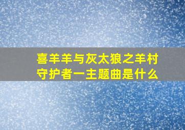 喜羊羊与灰太狼之羊村守护者一主题曲是什么