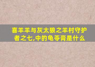 喜羊羊与灰太狼之羊村守护者之七,中的龟苓膏是什么